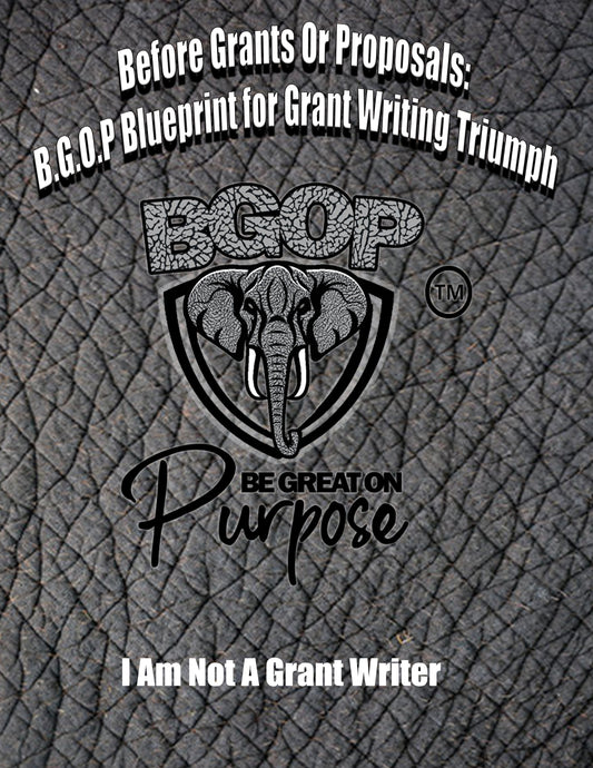 Before Grants Or Proposals: B.G.O.P Blueprint for Grant Writing Triumph